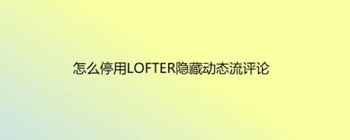 怎么停用LOFTER隐藏动态流评论
