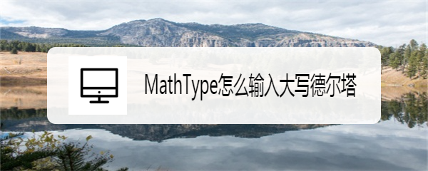 <b>MathType怎么输入大写德尔塔</b>