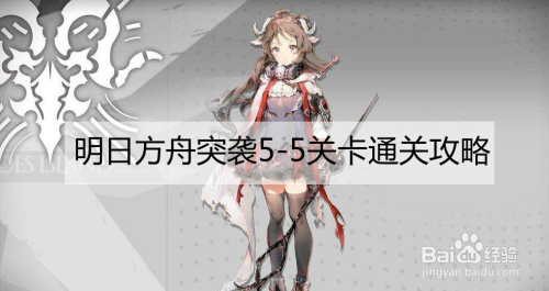 明日方舟突袭5 5关卡通关攻略 百度经验 明日方舟突袭5 5关卡通关攻略 百度经验