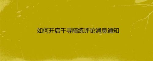 如何开启千寻陪练评论消息通知
