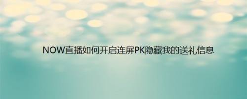 NOW直播如何开启连屏PK隐藏我的送礼信息