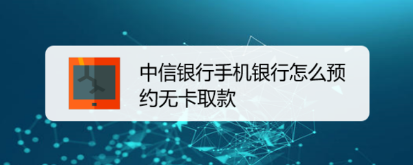 中信银行手机银行怎么预约无卡取款