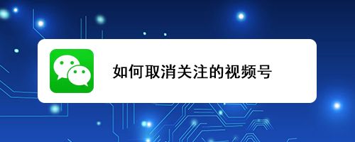 如何取消关注的视频号