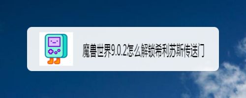 魔兽世界9.0.2怎么解锁希利苏斯传送门