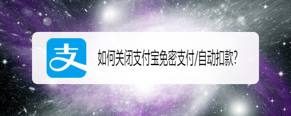 <b>如何关闭支付宝免密支付/自动扣款</b>