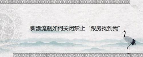 新漂流瓶如何关闭禁止“跟房找到我”