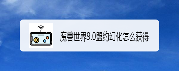 魔兽世界9.0盟约幻化怎么获得