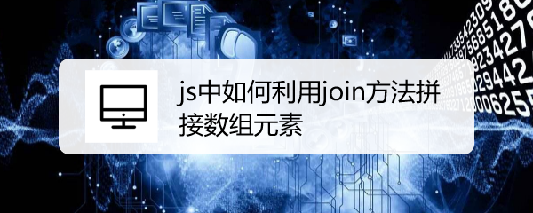 <b>js中如何利用join方法拼接数组元素</b>