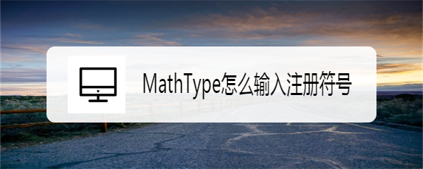 <b>MathType怎么输入注册符号</b>