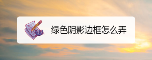 绿色阴影边框怎么弄