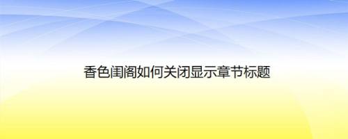 香色闺阁如何关闭显示章节标题