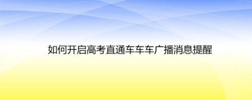 如何开启高考直通车车车广播消息提醒