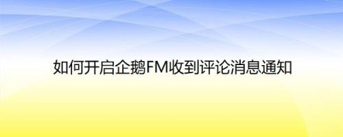 如何开启企鹅FM收到评论消息通知