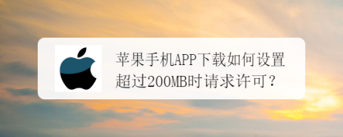 苹果手机APP下载如何设置超过200MB时请求许可？