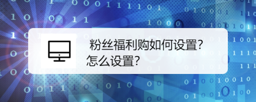 粉丝福利购如何设置？怎么设置？