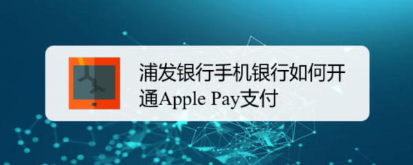 <b>浦发银行手机银行如何开通Apple Pay支付</b>
