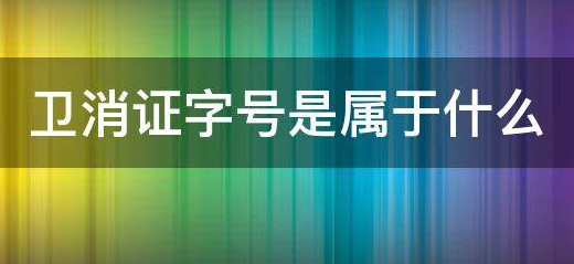 卫消证字号是属于什么