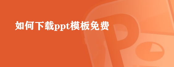 <b>如何下载ppt模板免费</b>