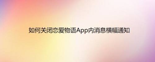 如何关闭恋爱物语App内消息横幅通知