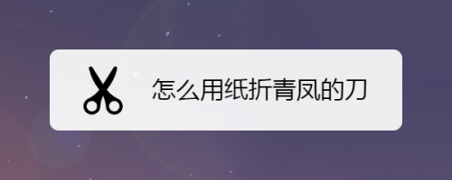 怎么用纸折青凤的刀
