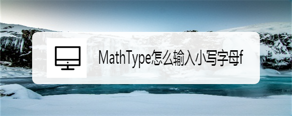 <b>MathType怎么输入小写字母f</b>