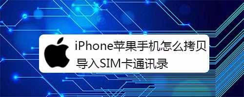 iphone蘋果手機怎麼拷貝導入sim卡通訊錄