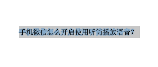 <b>手机微信怎么开启使用听筒播放语音</b>