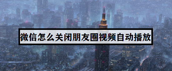 微信怎么关闭朋友圈视频自动播放