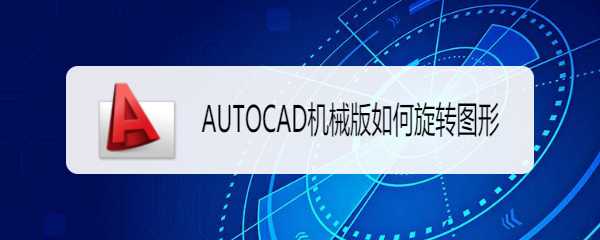 <b>AUTOCAD机械版如何旋转图形</b>