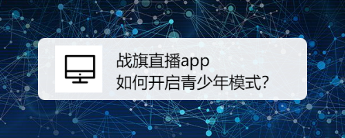 战旗直播app 如何开启青少年模式？