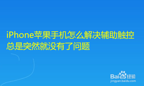 <b>苹果手机辅助触控怎么总是突然就没有了</b>