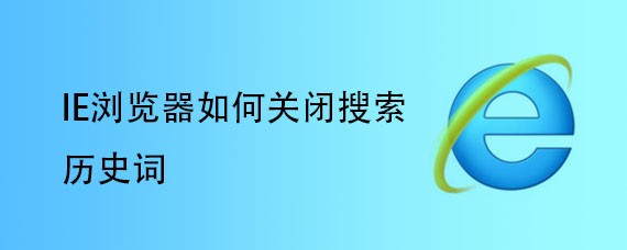 <b>IE浏览器如何关闭搜索历史词</b>