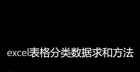 <b>excel表格分类数据求和方法</b>