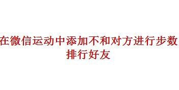 <b>在微信运动中如何添加不和对方进行步数排行好友</b>