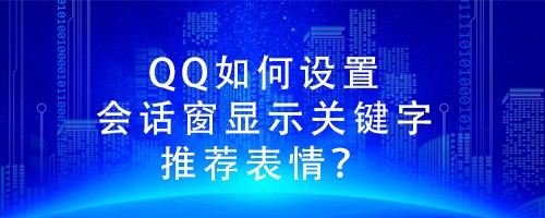 <b>QQ如何设置会话窗显示关键字推荐表情</b>