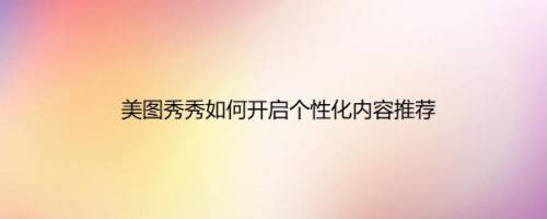 美图秀秀如何开启个性化内容推荐