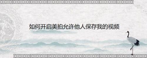如何开启美拍允许他人保存我的视频