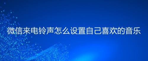 微信来电铃声怎么设置自己喜欢的音乐