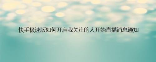 快手极速版如何开启我关注的人开始直播消息通知