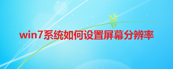 win7系统如何设置屏幕分辨率