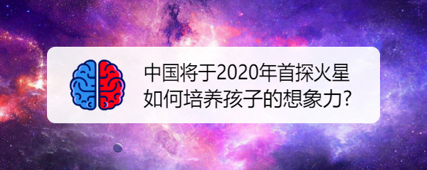 <b>中国将于2020年首探火星 如何培养孩子的想象力</b>