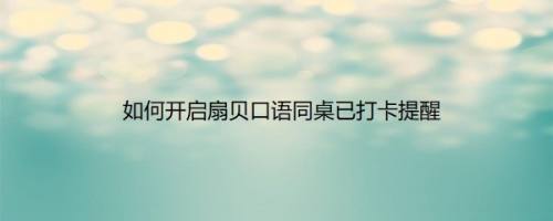 如何开启扇贝口语同桌已打卡提醒