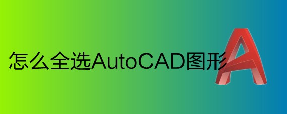 <b>怎么全选AutoCAD图形</b>