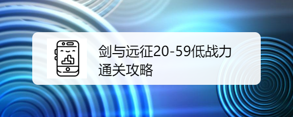 剑与远征20-59低战力通关攻略是什么呢？