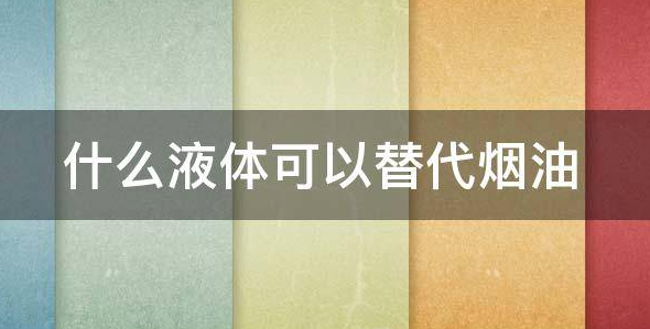 什么液体可以代替电子烟油