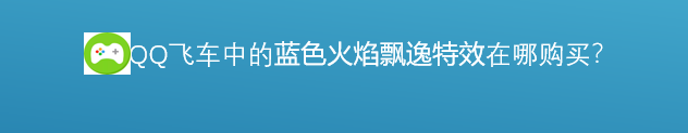 <b>游戏中的蓝色火焰飘逸特效在哪里购买</b>