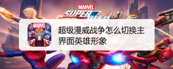 超级漫威战争怎么切换主界面英雄形象