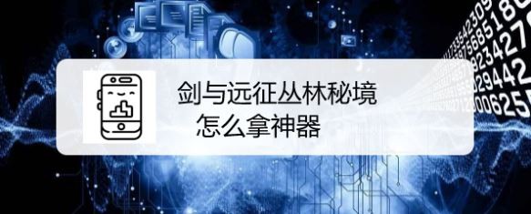 剑与远征丛林秘境怎么拿神器