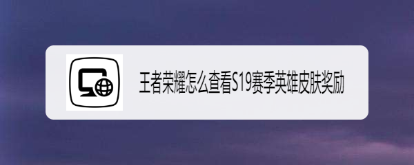 王者荣耀怎么查看S19赛季英雄皮肤奖励