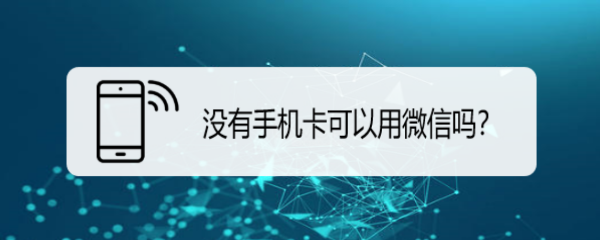 <b>没有手机卡可以用微信吗</b>